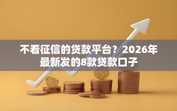 不看征信的贷款平台？2026年最新发的8款贷款口子