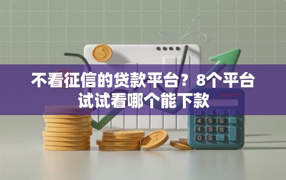 不看征信的贷款平台？8个平台试试看哪个能下款