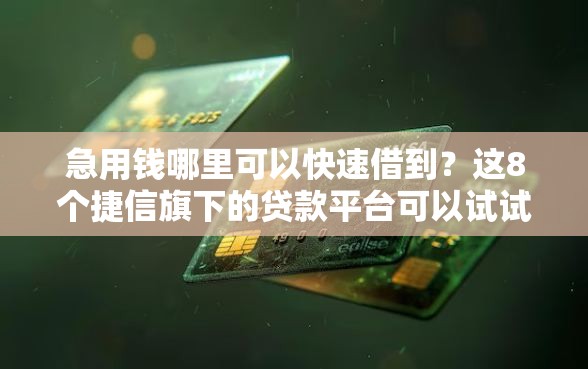 急用钱哪里可以快速借到?这8个捷信旗下的贷款平台可以试试 急用钱哪里可以快速借到?这8个捷信旗下的贷款平台可以试试