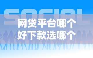 网贷平台哪个好下款选哪个平台?5个六十五岁以上借款平台推荐 网贷平台哪个好下款选哪个平台?5个六十五岁以上借款平台推荐
