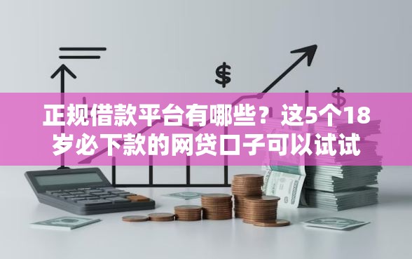 正规借款平台有哪些?这5个18岁必下款的网贷口子可以试试 正规借款平台有哪些?这5个18岁必下款的网贷口子可以试试