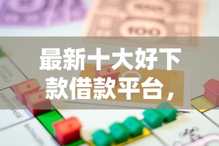 最新十大好下款借款平台，专治急用钱哪里可以快速借到