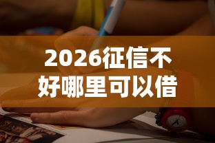 2026征信不好哪里可以借钱，差7千元就选这7个平台