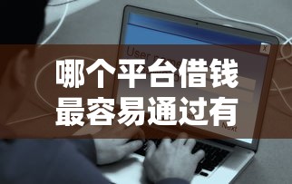 哪个平台借钱最容易通过有哪些?分享6个花户可以借钱的软件 哪个平台借钱最容易通过有哪些?分享6个花户可以借钱的软件