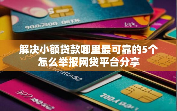 解决小额贷款哪里最可靠的5个怎么举报网贷平台分享