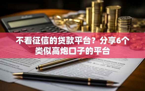 不看征信的贷款平台？分享6个类似高炮口子的平台