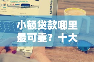 小额贷款哪里最可靠?十大银行贷款咨询平台推荐 小额贷款哪里最可靠?十大银行贷款咨询平台推荐