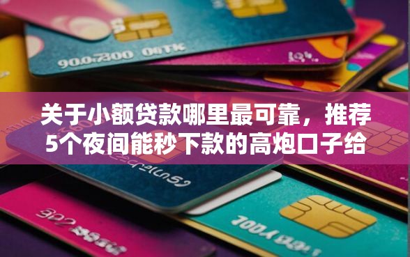 关于小额贷款哪里最可靠,推荐5个夜间能秒下款的高炮口子给你 关于小额贷款哪里最可靠,推荐5个夜间能秒下款的高炮口子给你