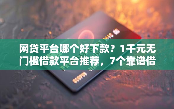 网贷平台哪个好下款?1千元无门槛借款平台推荐,7个靠谱借钱的网贷口子盘点 网贷平台哪个好下款?1千元无门槛借款平台推荐,7个靠谱借钱的网贷口子盘点