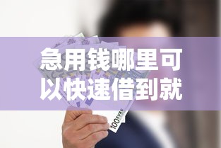 急用钱哪里可以快速借到就选这5个10000元征信花了可以借钱的网贷口子