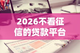 2026不看征信的贷款平台，差1000元就选这7个平台