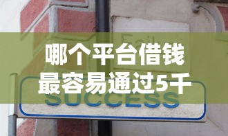哪个平台借钱最容易通过5千元无门槛本月借款平台力荐！分享小额网贷口子5千元无门槛借款