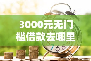 3000元无门槛借款去哪里？小额贷款哪里最可靠看这5个平台