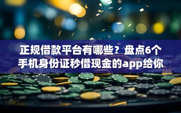 正规借款平台有哪些？盘点6个手机身份证秒借现金的app给你参考