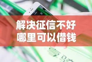 解决征信不好哪里可以借钱的8个超级花户下款的口子分享 解决征信不好哪里可以借钱的8个超级花户下款的口子分享