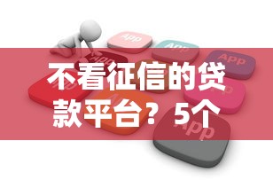 不看征信的贷款平台？5个靠谱花户能下款的平台推荐