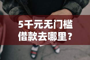 5千元无门槛借款去哪里?正规借款平台有哪些看这8个平台 5千元无门槛借款去哪里?正规借款平台有哪些看这8个平台