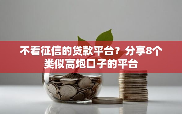 不看征信的贷款平台?分享8个类似高炮口子的平台 不看征信的贷款平台?分享8个类似高炮口子的平台