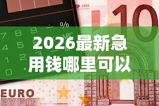 2026最新急用钱哪里可以快速借到(支持微信),7个最容易借钱的平台无私分享 2026最新急用钱哪里可以快速借到(支持微信),7个最容易借钱的平台无私分享