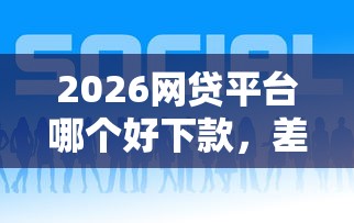 2026网贷平台哪个好下款，差1千元就选这8个平台