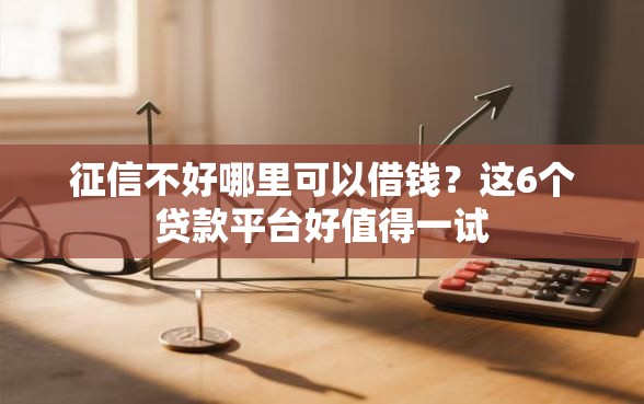 征信不好哪里可以借钱？这6个贷款平台好值得一试