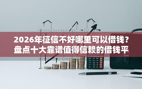2026年征信不好哪里可以借钱？盘点十大靠谱值得信赖的借钱平台