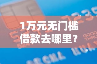 1万元无门槛借款去哪里?正规借款平台有哪些看这8个平台 1万元无门槛借款去哪里?正规借款平台有哪些看这8个平台