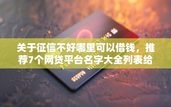 关于征信不好哪里可以借钱，推荐7个网贷平台名字大全列表给你