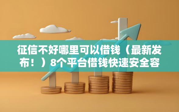 征信不好哪里可以借钱（最新发布！）8个平台借钱快速安全容易通过