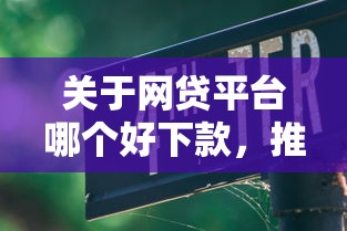 关于网贷平台哪个好下款,推荐7个好点的网贷平台给你 关于网贷平台哪个好下款,推荐7个好点的网贷平台给你