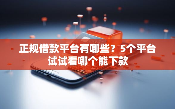 正规借款平台有哪些?5个平台试试看哪个能下款 正规借款平台有哪些?5个平台试试看哪个能下款
