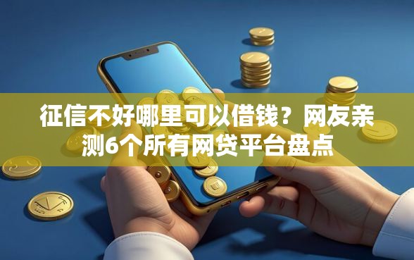 征信不好哪里可以借钱？网友亲测6个所有网贷平台盘点