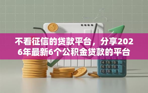 不看征信的贷款平台，分享2026年最新6个公积金贷款的平台