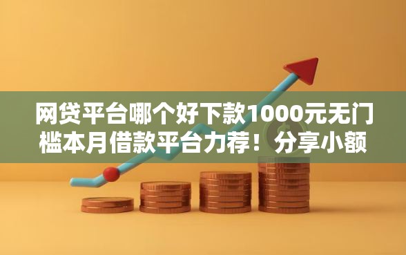 网贷平台哪个好下款1000元无门槛本月借款平台力荐！分享小额网贷口子1000元无门槛借款