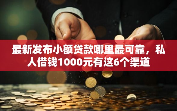 最新发布小额贷款哪里最可靠,私人借钱1000元有这6个渠道 最新发布小额贷款哪里最可靠,私人借钱1000元有这6个渠道