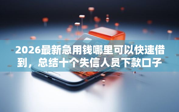 2026最新急用钱哪里可以快速借到，总结十个失信人员下款口子！