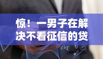 惊!一男子在解决不看征信的贷款平台时竟然发现7个贷款靠谱的平台,事后分享了出来 惊!一男子在解决不看征信的贷款平台时竟然发现7个贷款靠谱的平台,事后分享了出来
