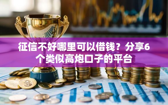 征信不好哪里可以借钱？分享6个类似高炮口子的平台
