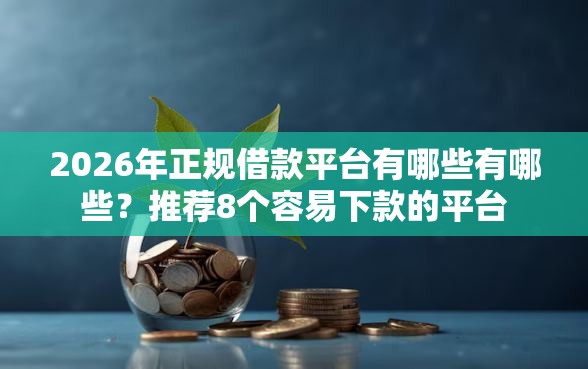2026年正规借款平台有哪些有哪些？推荐8个容易下款的平台