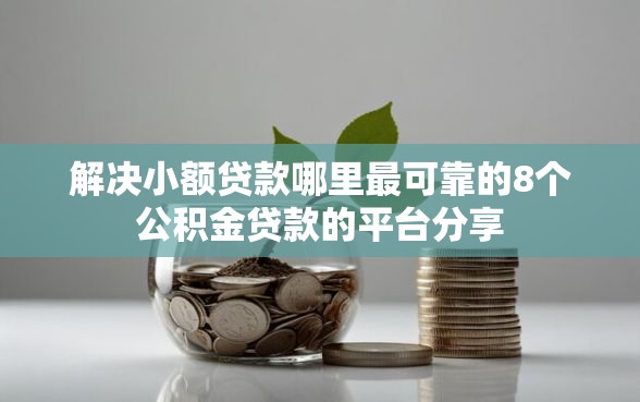 解决小额贷款哪里最可靠的8个公积金贷款的平台分享