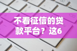 不看征信的贷款平台？这6个黑户可快速办理小额贷款业务的平台值得一试