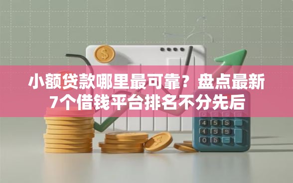 小额贷款哪里最可靠？盘点最新7个借钱平台排名不分先后