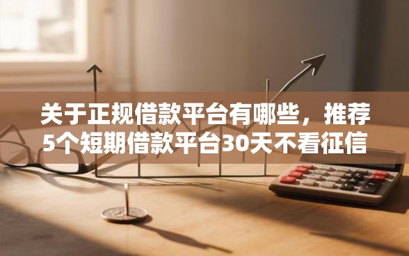 关于正规借款平台有哪些，推荐5个短期借款平台30天不看征信给你