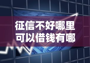 征信不好哪里可以借钱有哪些？10个貌似免审批、借款平台贷款额度高合集