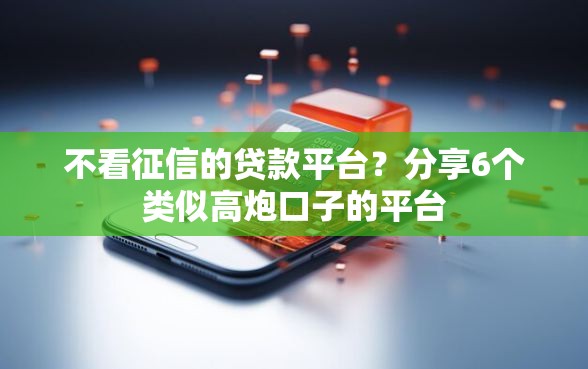 不看征信的贷款平台？分享6个类似高炮口子的平台