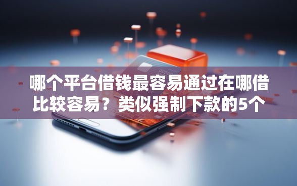 哪个平台借钱最容易通过在哪借比较容易？类似强制下款的5个口子参考