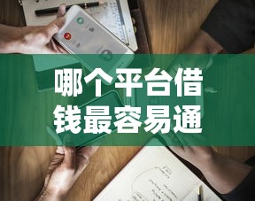 哪个平台借钱最容易通过选哪个平台?8个可以借钱不用审核的软件推荐 哪个平台借钱最容易通过选哪个平台?8个可以借钱不用审核的软件推荐