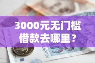 3000元无门槛借款去哪里？小额贷款哪里最可靠看这7个平台