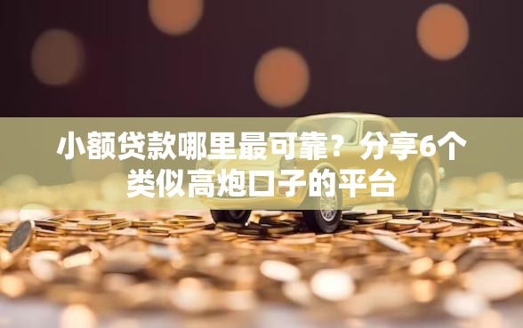 小额贷款哪里最可靠？分享6个类似高炮口子的平台