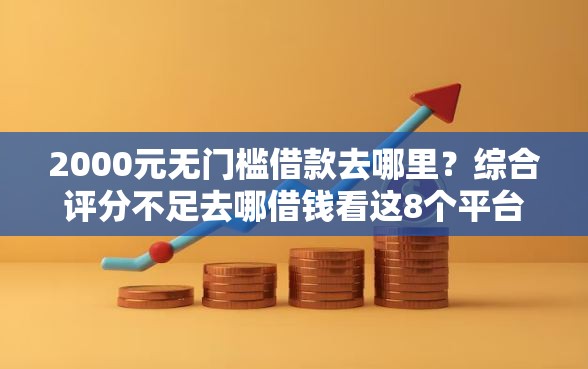 2000元无门槛借款去哪里？综合评分不足去哪借钱看这8个平台